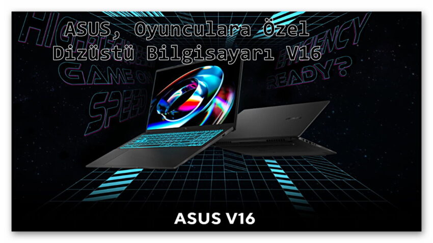 ASUS, Oyuncular Özel 16 İnçlik Yeni Dizüstü Bilgisayarı V16’yı Tanıttı!