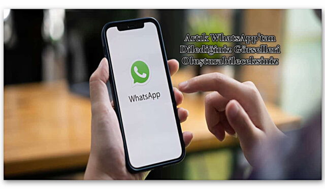 Artık WhatsApp’tan Dilediğiniz Görselleri Oluşturabileceksiniz: ChatGPT’nin Popüler Özelliği Artık Mesajlaşma Uygulamasında!