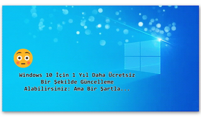 Windows 10 İçin 1 Yıl Daha Ücretsiz Bir Şekilde Güncelleme Alabilirsiniz: Ama Bir Şartla…