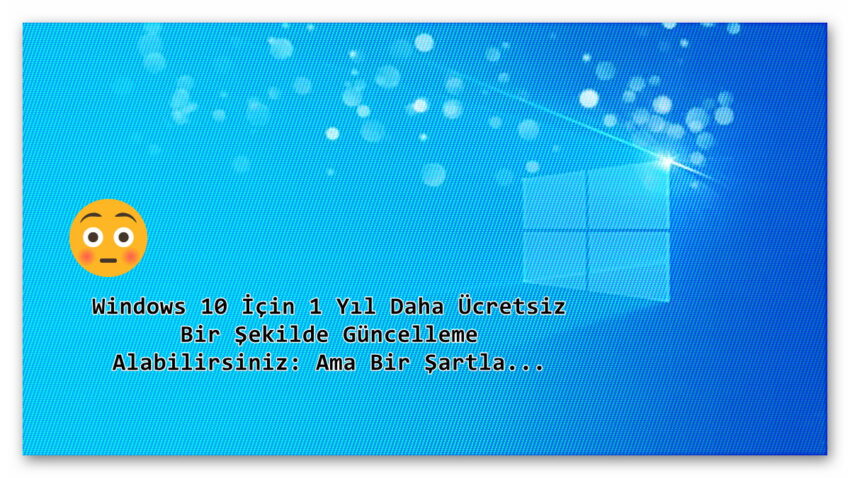 Windows 10 İçin 1 Yıl Daha Ücretsiz Bir Şekilde Güncelleme Alabilirsiniz: Ama Bir Şartla…