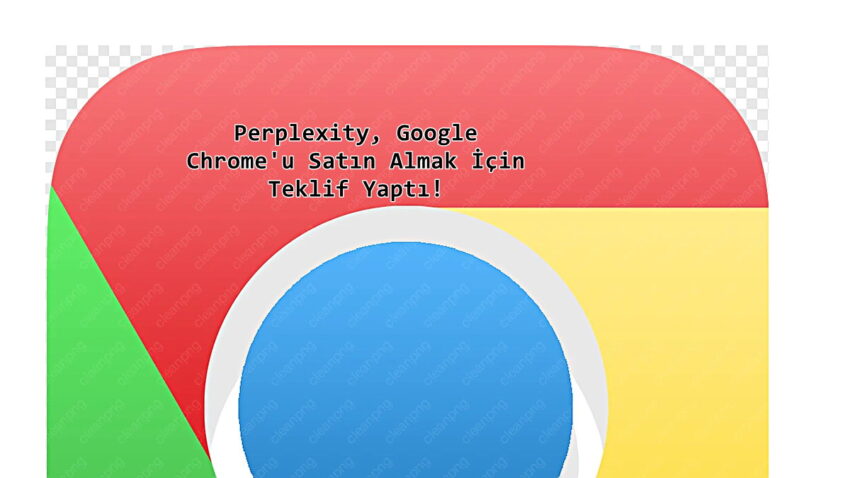 Perplexity, Google Chrome’u Satın Almak İçin Teklif Yaptı! İşte Tarihi Teklifin Para Miktarı