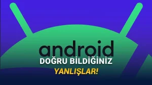 Android Telefonlar Hakkında Eskiden Doğru, Bugün Yanlış Olan 10 Bilgi