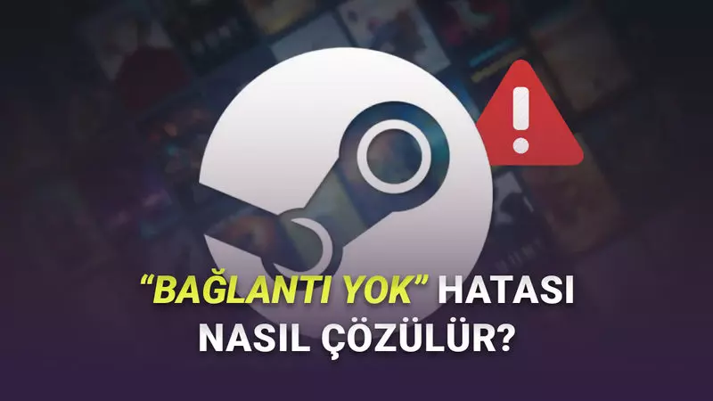 Oyuncuların Çok Sinirini Bozan Steam’de Bağlantı Yok Hatası Nasıl Çözülür