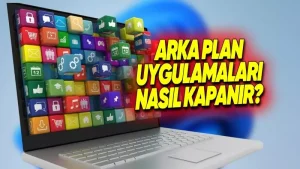 Windows’ta Arka Planda Çalışan Uygulamalar Nasıl Kapatılır