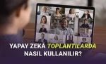 Yapay Zekâ ile Toplantı Notları ve Özetleri Nasıl Alınır
