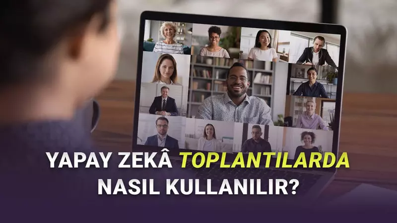 Yapay Zekâ ile Toplantı Notları ve Özetleri Nasıl Alınır? (Artık Rahat Rahat Toplantıya Odaklanabilirsiniz)