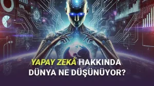 Yapay Zekâdan En Fazla Endişe Duyan Ülkeler Belli Oldu