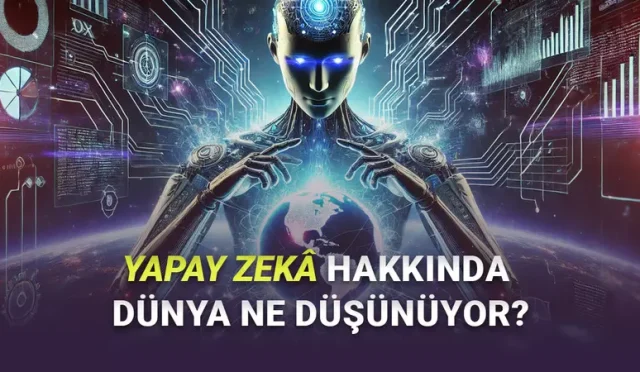 Yapay Zekâdan En Fazla Endişe Duyan Ülkeler Belli Oldu: Türkiye’de Durum Nasıl?
