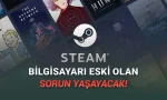 Steam, Yeni Güncellemesi ile Eski Bilgisayarların Fişini Çekti